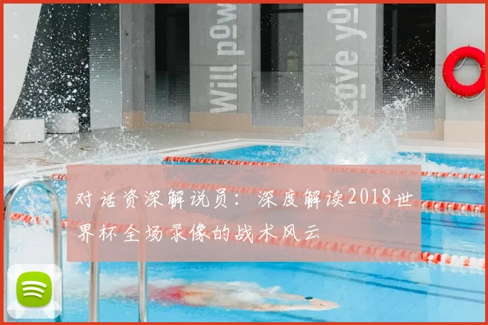 对话资深解说员:深度解读2018世界杯全场录像的战术风云