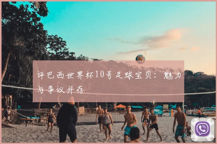 评巴西世界杯10号足球宝贝:魅力与争议并存