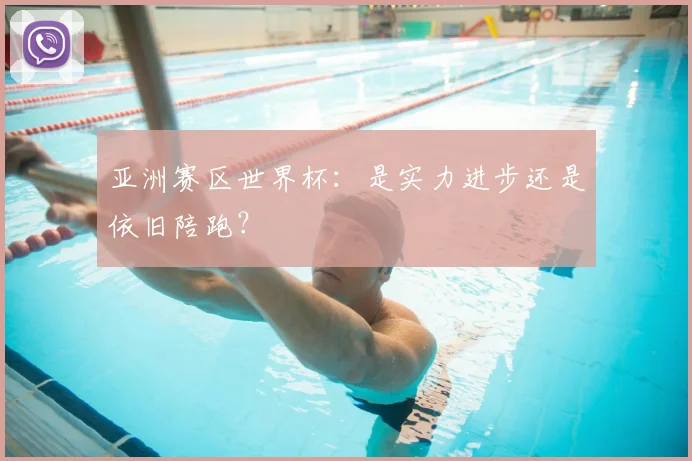 亚洲赛区世界杯:是实力进步还是依旧陪跑?