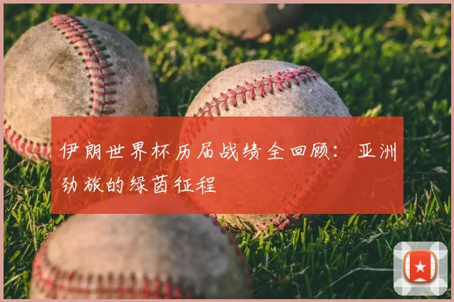 伊朗世界杯历届战绩全回顾:亚洲劲旅的绿茵征程