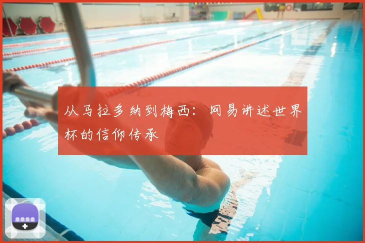 从马拉多纳到梅西：网易讲述世界杯的信仰传承