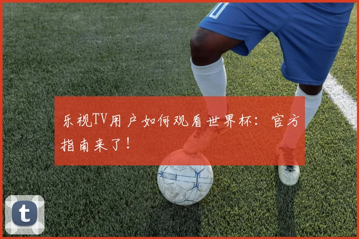 乐视TV用户如何观看世界杯:官方指南来了!