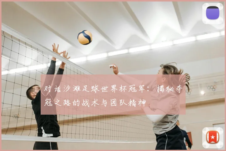对话沙滩足球世界杯冠军:揭秘夺冠之路的战术与团队精神
