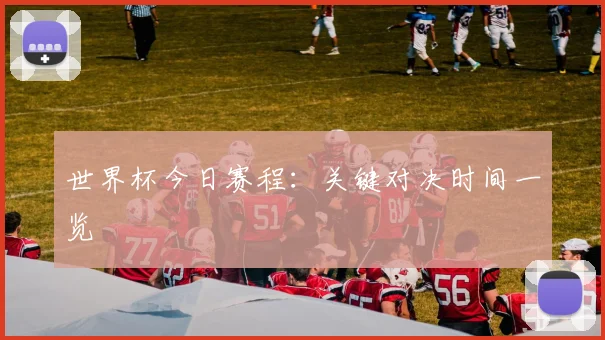 世界杯今日赛程:关键对决时间一览