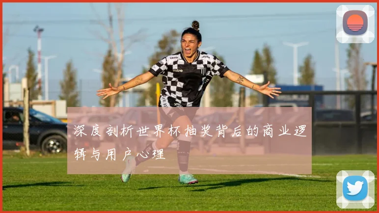 深度剖析世界杯抽奖背后的商业逻辑与用户心理