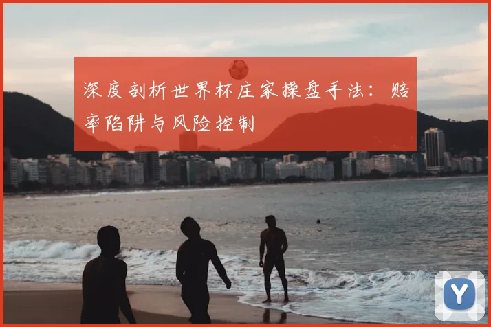深度剖析世界杯庄家操盘手法：赔率陷阱与风险控制