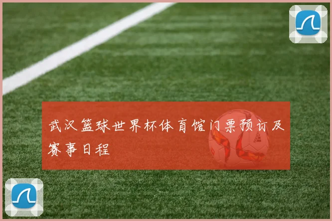 武汉篮球世界杯体育馆门票预订及赛事日程