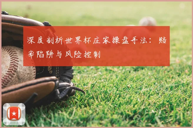 深度剖析世界杯庄家操盘手法：赔率陷阱与风险控制