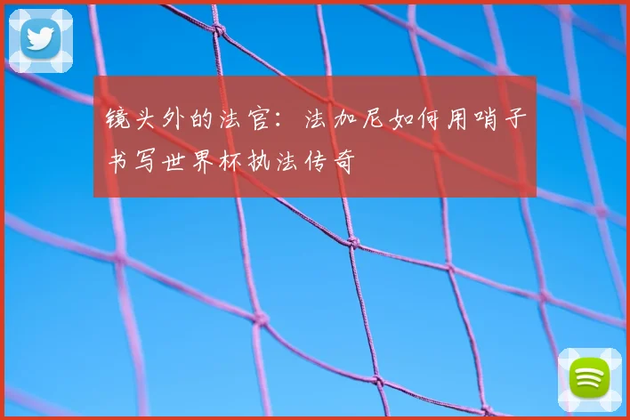 镜头外的法官：法加尼如何用哨子书写世界杯执法传奇