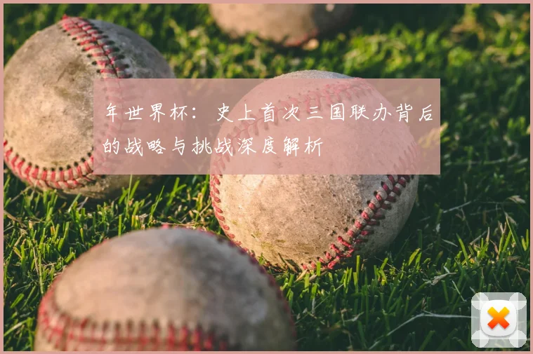 年世界杯:史上首次三国联办背后的战略与挑战深度解析