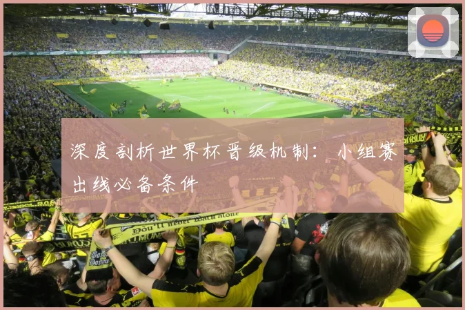 深度剖析世界杯晋级机制：小组赛出线必备条件
