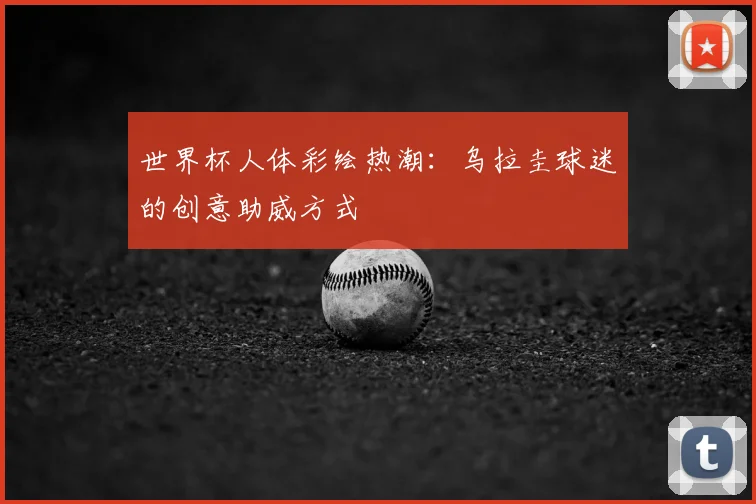 世界杯人体彩绘热潮:乌拉圭球迷的创意助威方式