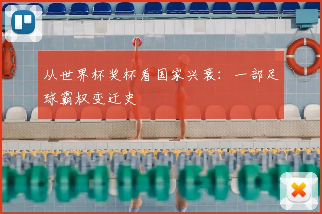 从世界杯奖杯看国家兴衰:一部足球霸权变迁史