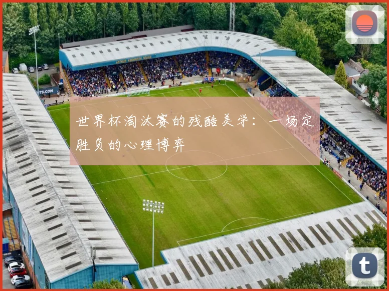 世界杯淘汰赛的残酷美学:一场定胜负的心理博弈