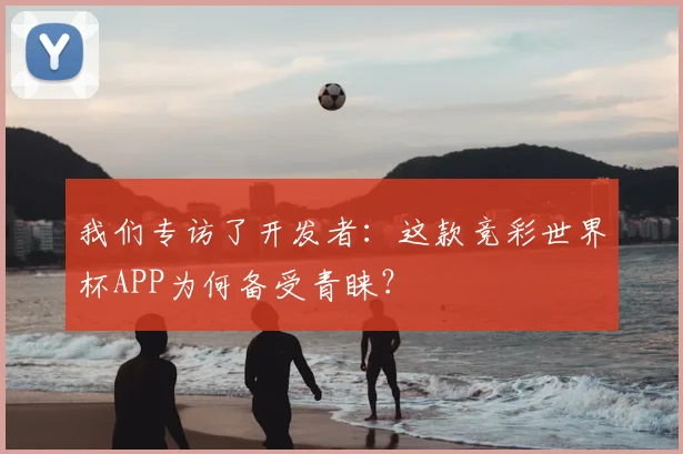 我们专访了开发者:这款竞彩世界杯APP为何备受青睐?