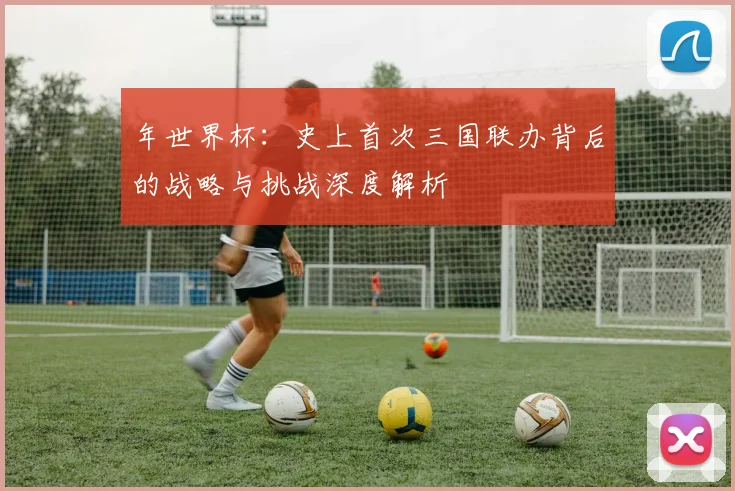 年世界杯:史上首次三国联办背后的战略与挑战深度解析