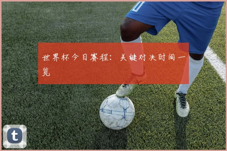 世界杯今日赛程:关键对决时间一览
