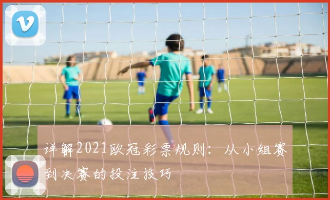 详解2021欧冠彩票规则：从小组赛到决赛的投注技巧