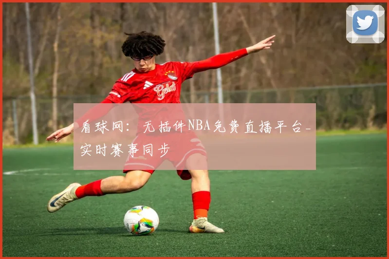 看球网：无插件NBA免费直播平台_实时赛事同步
