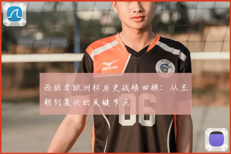 西班牙欧洲杯历史战绩回顾:从王朝到复兴的关键节点