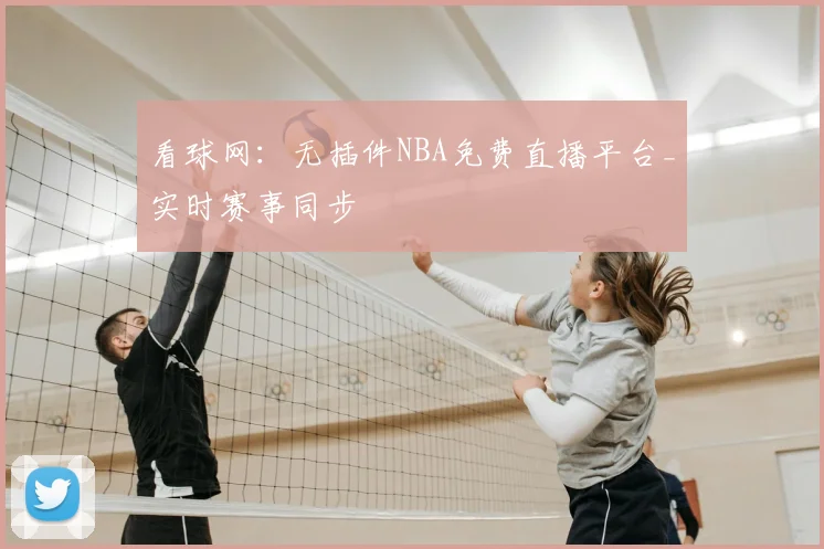看球网：无插件NBA免费直播平台_实时赛事同步