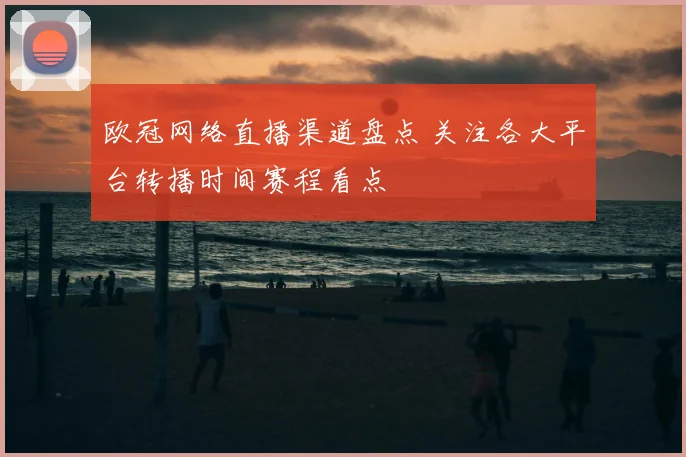 欧冠网络直播渠道盘点 关注各大平台转播时间赛程看点