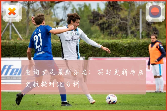 查询女足最新排名：实时更新与历史数据对比分析