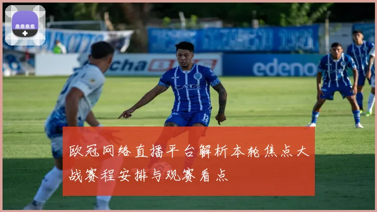 欧冠网络直播平台解析本轮焦点大战赛程安排与观赛看点