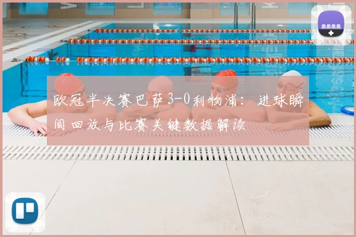 欧冠半决赛巴萨3-0利物浦：进球瞬间回放与比赛关键数据解读