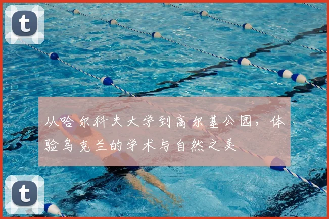 从哈尔科夫大学到高尔基公园，体验乌克兰的学术与自然之美
