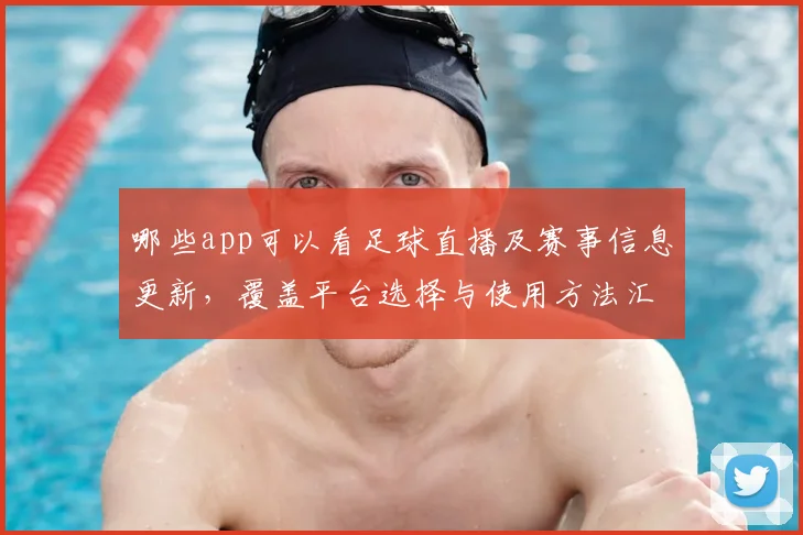 哪些app可以看足球直播及赛事信息更新，覆盖平台选择与使用方法汇总