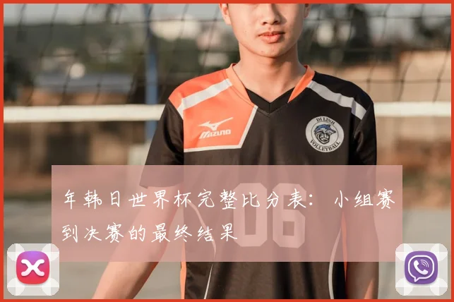 年韩日世界杯完整比分表：小组赛到决赛的最终结果