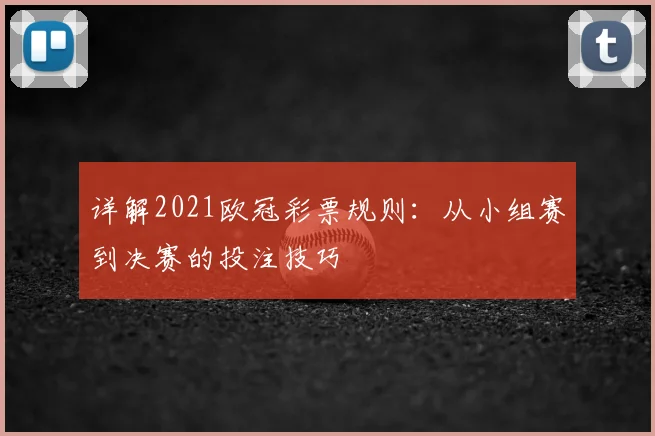 详解2021欧冠彩票规则：从小组赛到决赛的投注技巧