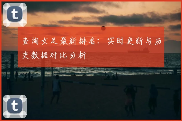 查询女足最新排名：实时更新与历史数据对比分析