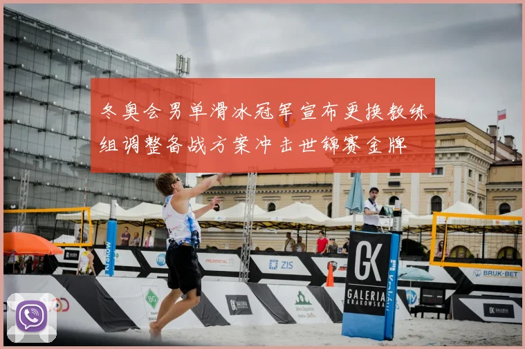 冬奥会男单滑冰冠军宣布更换教练组调整备战方案冲击世锦赛金牌