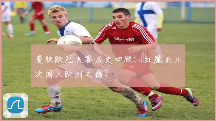 曼联欧冠决赛历史回顾：红魔共几次闯入欧洲之巅？