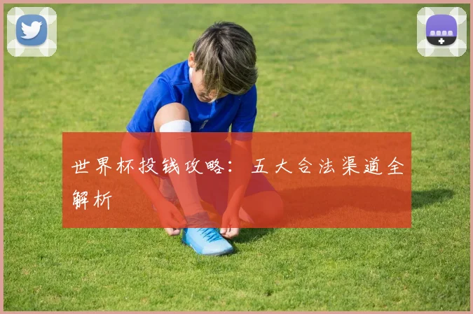 世界杯投钱攻略：五大合法渠道全解析